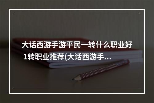 大话西游手游平民一转什么职业好 1转职业推荐(大话西游手游二转职业厉害)