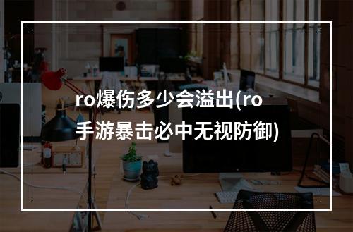 ro爆伤多少会溢出(ro手游暴击必中无视防御)