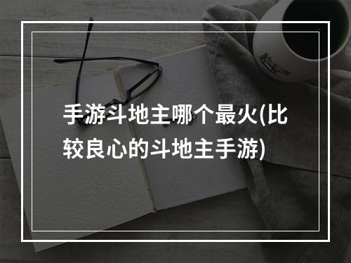 手游斗地主哪个最火(比较良心的斗地主手游)