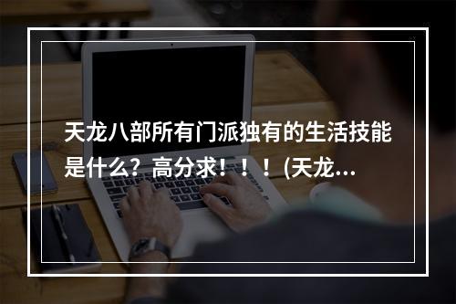 天龙八部所有门派独有的生活技能是什么？高分求！！！(天龙八部技能)