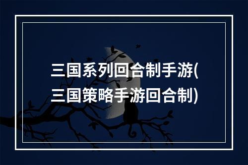 三国系列回合制手游(三国策略手游回合制)