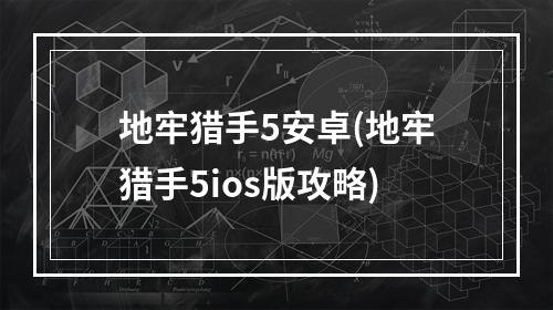 地牢猎手5安卓(地牢猎手5ios版攻略)