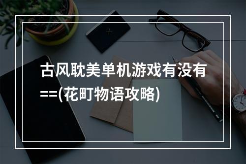 古风耽美单机游戏有没有==(花町物语攻略)