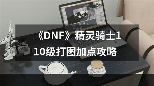 《DNF》精灵骑士110级打图加点攻略