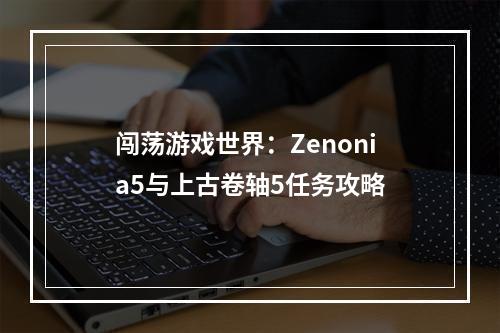 闯荡游戏世界：Zenonia5与上古卷轴5任务攻略