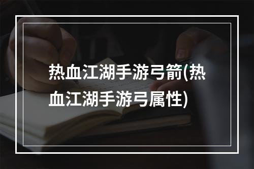 热血江湖手游弓箭(热血江湖手游弓属性)