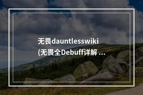 无畏dauntlesswiki(无畏全Debuff详解 Dauntless各Debuff效果及应对方法)