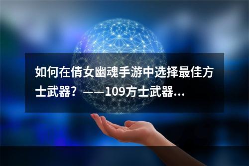 如何在倩女幽魂手游中选择最佳方士武器？——109方士武器选择指南(倩女幽魂手游109方士必备武器——如何选择最适合的？)