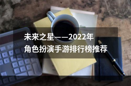 未来之星——2022年角色扮演手游排行榜推荐