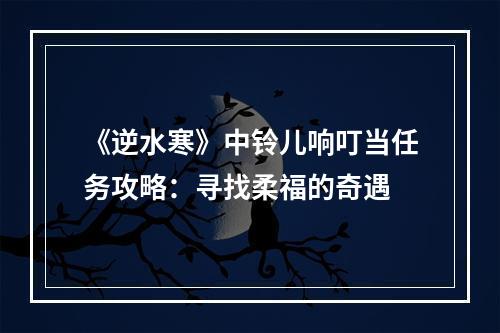 《逆水寒》中铃儿响叮当任务攻略：寻找柔福的奇遇