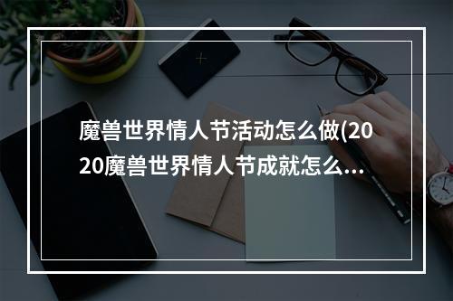 魔兽世界情人节活动怎么做(2020魔兽世界情人节成就怎么完成 魔兽世界2020年世界)