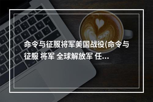 命令与征服将军美国战役(命令与征服 将军 全球解放军 任务 攻略)