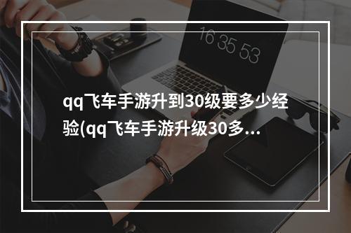 qq飞车手游升到30级要多少经验(qq飞车手游升级30多久)