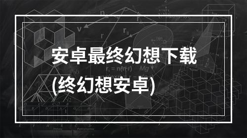 安卓最终幻想下载(终幻想安卓)