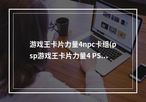 游戏王卡片力量4npc卡组(psp游戏王卡片力量4 PSP游戏王卡片力量4最强卡组)