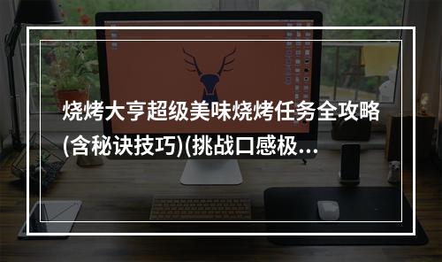 烧烤大亨超级美味烧烤任务全攻略(含秘诀技巧)(挑战口感极致热门美食博主揭秘超级美味烧烤技艺)