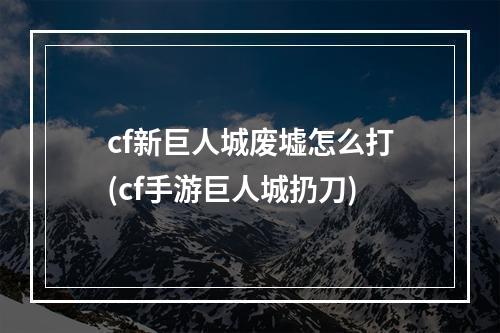 cf新巨人城废墟怎么打(cf手游巨人城扔刀)