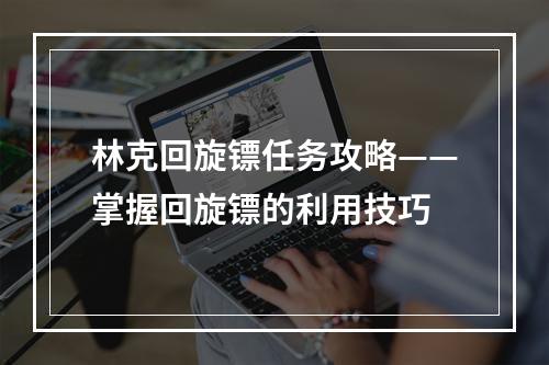 林克回旋镖任务攻略——掌握回旋镖的利用技巧