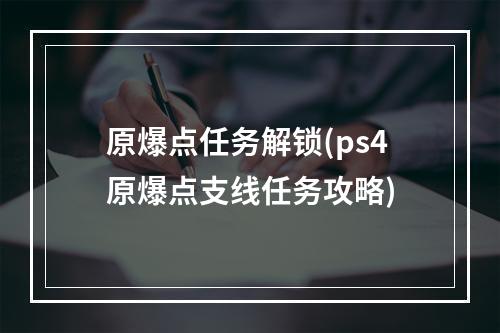 原爆点任务解锁(ps4原爆点支线任务攻略)