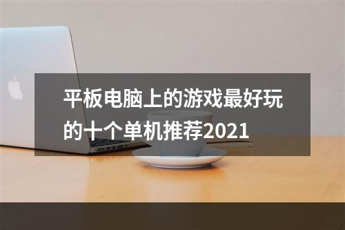 平板电脑上的游戏最好玩的十个单机推荐2021