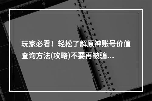 玩家必看！轻松了解原神账号价值查询方法(攻略)不要再被骗子坑了！(怎么才能知道你的原神账号价值有多少？快来看看吧)