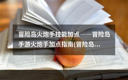 冒险岛火炮手技能加点――冒险岛手游火炮手加点指南(冒险岛火炮手)