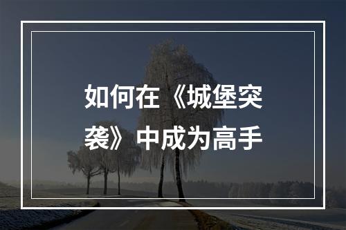 如何在《城堡突袭》中成为高手