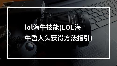 lol海牛技能(LOL海牛哲人头获得方法指引)