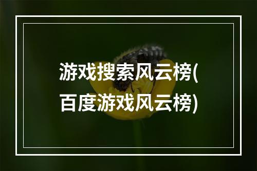 游戏搜索风云榜(百度游戏风云榜)