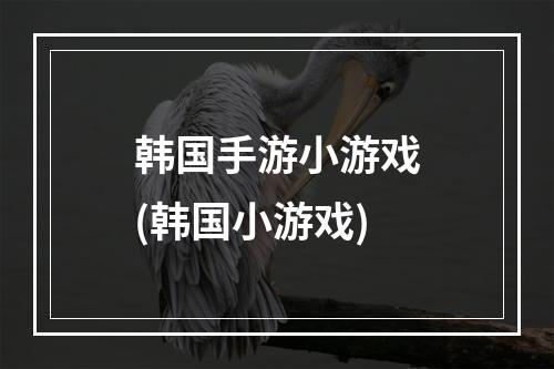 韩国手游小游戏(韩国小游戏)