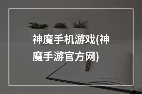 神魔手机游戏(神魔手游官方网)