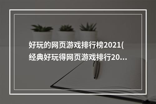 好玩的网页游戏排行榜2021(经典好玩得网页游戏排行2021 最火爆的网页游戏有哪些)