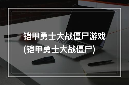 铠甲勇士大战僵尸游戏(铠甲勇士大战僵尸)