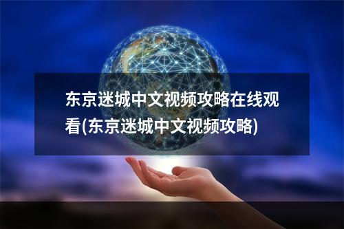 东京迷城中文视频攻略在线观看(东京迷城中文视频攻略)