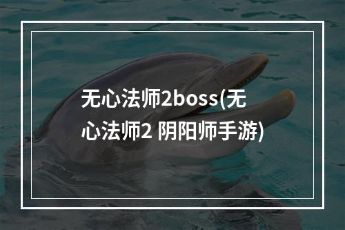 无心法师2boss(无心法师2 阴阳师手游)