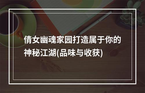 倩女幽魂家园打造属于你的神秘江湖(品味与收获)