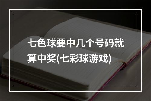 七色球要中几个号码就算中奖(七彩球游戏)