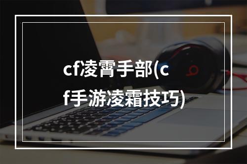 cf凌霄手部(cf手游凌霜技巧)