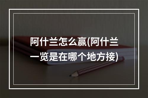 阿什兰怎么赢(阿什兰一览是在哪个地方接)