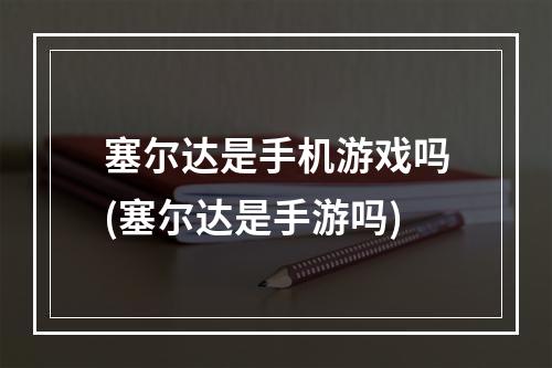 塞尔达是手机游戏吗(塞尔达是手游吗)