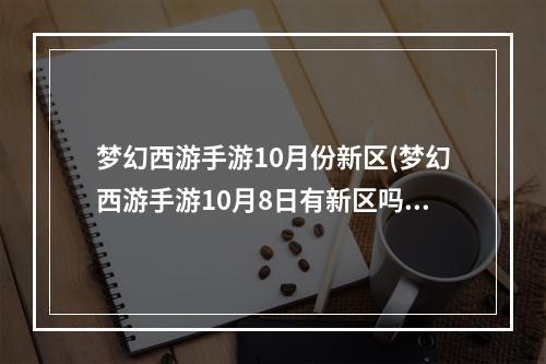 梦幻西游手游10月份新区(梦幻西游手游10月8日有新区吗)