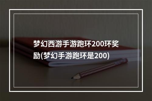 梦幻西游手游跑环200环奖励(梦幻手游跑环是200)