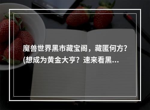 魔兽世界黑市藏宝阁，藏匿何方？(想成为黄金大亨？速来看黑市宝藏分布)