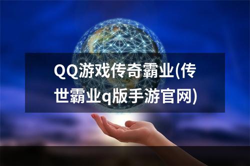 QQ游戏传奇霸业(传世霸业q版手游官网)