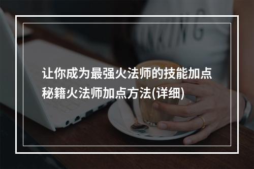 让你成为最强火法师的技能加点秘籍火法师加点方法(详细)