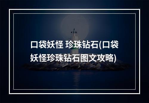 口袋妖怪 珍珠钻石(口袋妖怪珍珠钻石图文攻略)