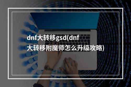 dnf大转移gsd(dnf大转移附魔师怎么升级攻略)