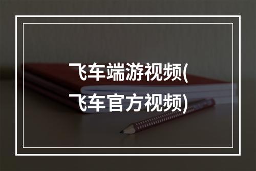 飞车端游视频(飞车官方视频)