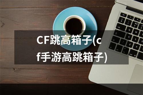 CF跳高箱子(cf手游高跳箱子)