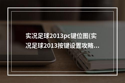 实况足球2013pc键位图(实况足球2013按键设置攻略)